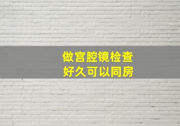 做宫腔镜检查 好久可以同房